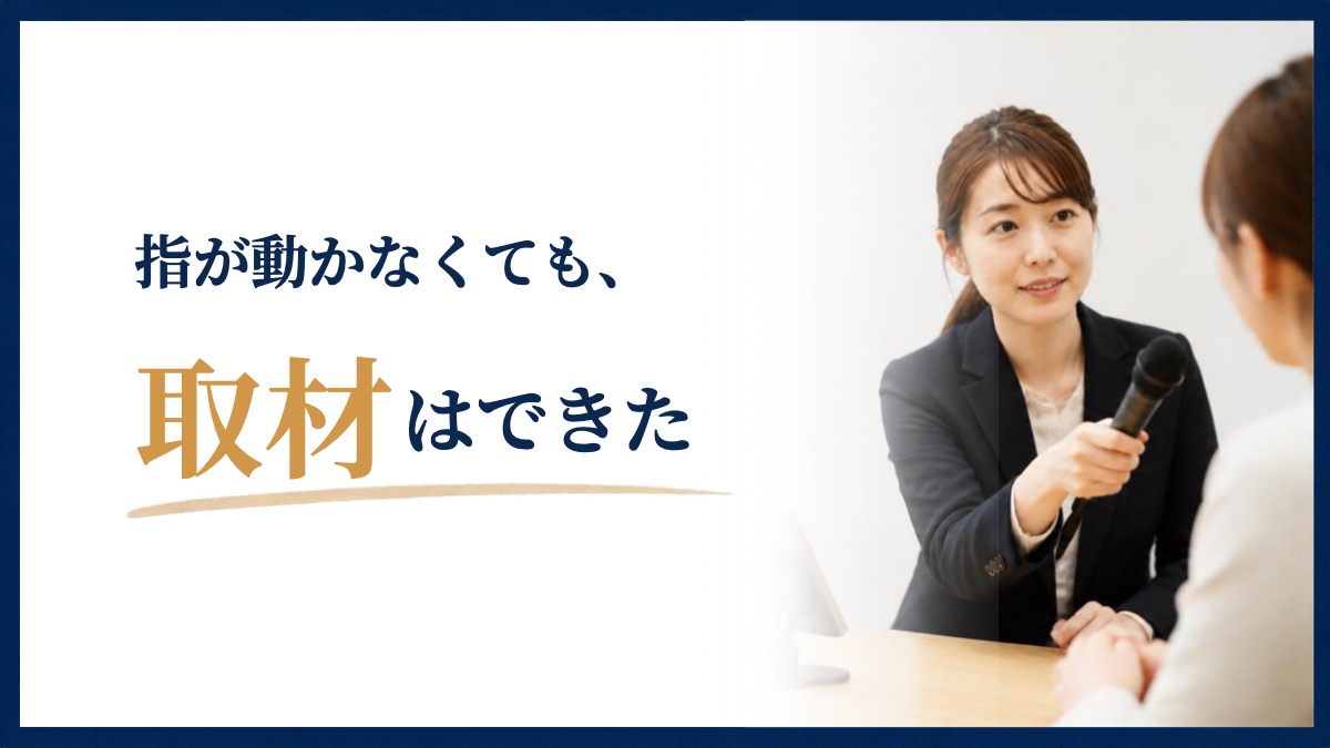 指が動かなくても、取材はできた
